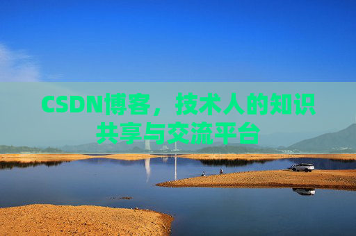 CSDN博客，技术人的知识共享与交流平台